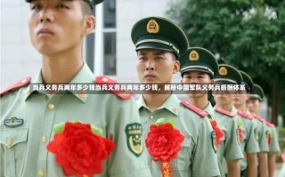 当兵义务兵两年多少钱当兵义务兵两年多少钱，解析中国军队义务兵薪酬体系