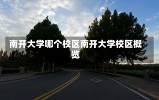 南开大学哪个校区南开大学校区概览