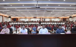 山西传媒学院怎么样山西传媒学院，探索传媒教育的魅力与机遇