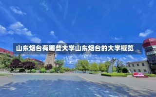 山东烟台有哪些大学山东烟台的大学概览