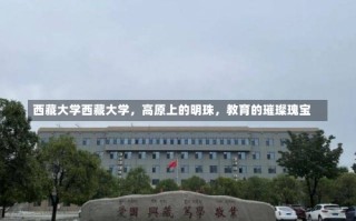 西藏大学西藏大学，高原上的明珠，教育的璀璨瑰宝