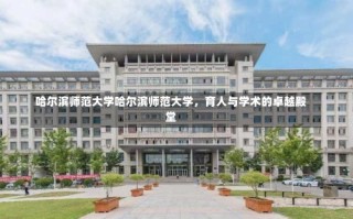 哈尔滨师范大学哈尔滨师范大学，育人与学术的卓越殿堂