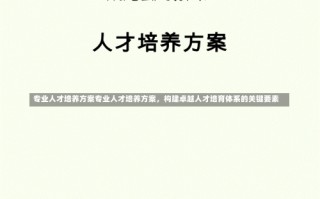 专业人才培养方案专业人才培养方案，构建卓越人才培育体系的关键要素