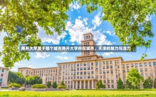 南开大学属于哪个城市南开大学所在城市，天津的魅力与活力