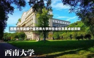 西南大学是哪个省西南大学所在省份及其卓越贡献