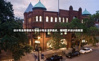 设计专业有哪些大学设计专业大学盘点，探寻艺术设计的殿堂