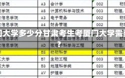 甘肃考厦门大学多少分甘肃考生考厦门大学需要多少分？