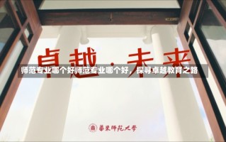 师范专业哪个好师范专业哪个好，探寻卓越教育之路