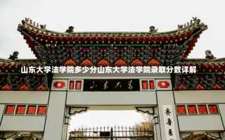 山东大学法学院多少分山东大学法学院录取分数详解