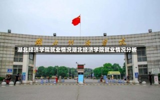 湖北经济学院就业情况湖北经济学院就业情况分析