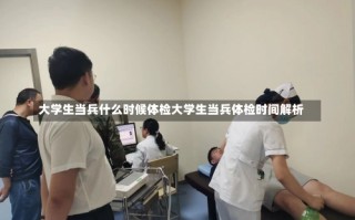 大学生当兵什么时候体检大学生当兵体检时间解析