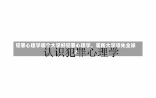 犯罪心理学哪个大学好犯罪心理学，哪所大学领先全球？