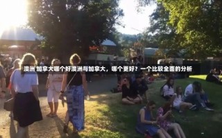 澳洲 加拿大哪个好澳洲与加拿大，哪个更好？一个比较全面的分析