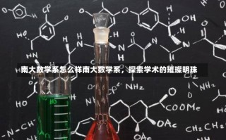 南大数学系怎么样南大数学系，探索学术的璀璨明珠