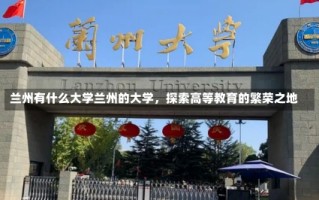 兰州有什么大学兰州的大学，探索高等教育的繁荣之地