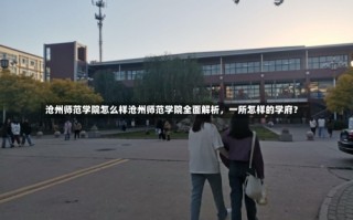 沧州师范学院怎么样沧州师范学院全面解析，一所怎样的学府？