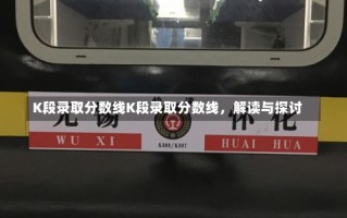 K段录取分数线K段录取分数线，解读与探讨