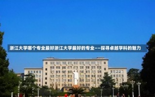 浙江大学哪个专业最好浙江大学最好的专业——探寻卓越学科的魅力