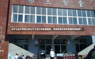 辽宁工业大学怎么样辽宁工业大学全面解析，学府环境与学术氛围究竟如何？