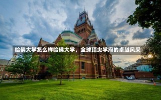 哈佛大学怎么样哈佛大学，全球顶尖学府的卓越风采