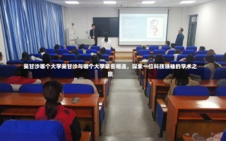 吴甘沙哪个大学吴甘沙与哪个大学紧密相连，探索一位科技领袖的学术之旅