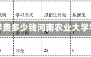 河南农业大学学费多少钱河南农业大学学费标准详解