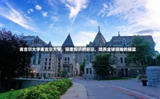 麦吉尔大学麦吉尔大学，探索知识的前沿，培养全球领袖的摇篮