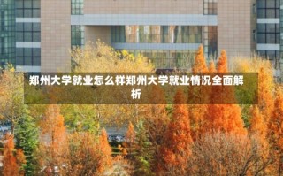 郑州大学就业怎么样郑州大学就业情况全面解析