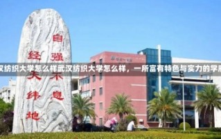 武汉纺织大学怎么样武汉纺织大学怎么样，一所富有特色与实力的学府