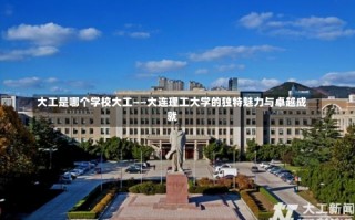 大工是哪个学校大工——大连理工大学的独特魅力与卓越成就