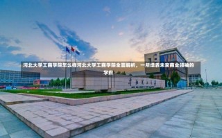 河北大学工商学院怎么样河北大学工商学院全面解析，一所培养未来商业领袖的学府