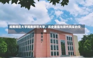 闽南师范大学闽南师范大学，历史底蕴与现代风采的交融