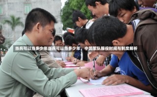 当兵可以当多少年当兵可以当多少年，中国军队服役时间与制度解析