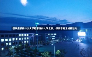 石家庄都有什么大学石家庄的大学之旅，探索学府之城的魅力