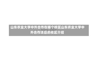 山东农业大学中外合作在哪个校区山东农业大学中外合作项目的校区介绍