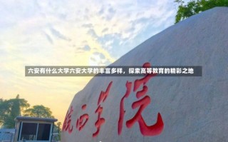 六安有什么大学六安大学的丰富多样，探索高等教育的精彩之地