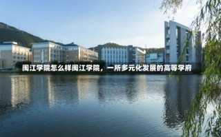 闽江学院怎么样闽江学院，一所多元化发展的高等学府