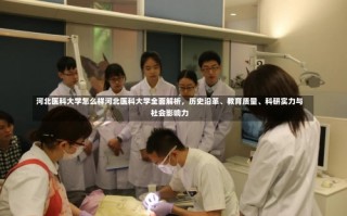 河北医科大学怎么样河北医科大学全面解析，历史沿革、教育质量、科研实力与社会影响力