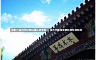 文科什么大学好文科什么大学好——探寻中国顶尖文科高校的魅力