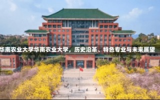 华南农业大学华南农业大学，历史沿革、特色专业与未来展望