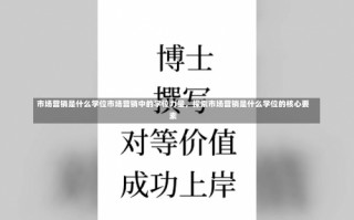 市场营销是什么学位市场营销中的学位力量，探索市场营销是什么学位的核心要素