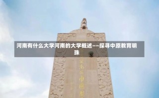 河南有什么大学河南的大学概述——探寻中原教育明珠