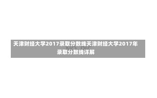 天津财经大学2017录取分数线天津财经大学2017年录取分数线详解