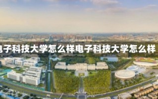 电子科技大学怎么样电子科技大学怎么样