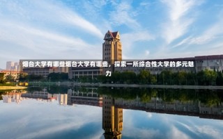 烟台大学有哪些烟台大学有哪些，探索一所综合性大学的多元魅力