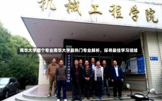 南华大学哪个专业南华大学最热门专业解析，探寻最佳学习领域