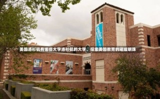 美国洛杉矶有哪些大学洛杉矶的大学，探索美国教育的璀璨明珠