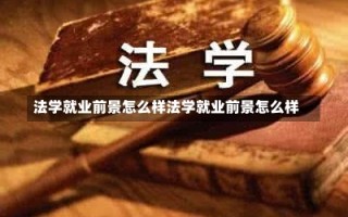 法学就业前景怎么样法学就业前景怎么样