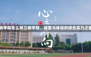 三明学院怎么样三明学院，探索与体验的综合实力之旅