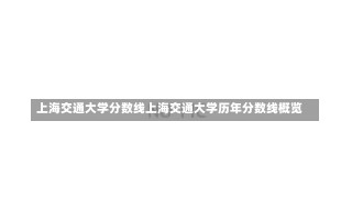 上海交通大学分数线上海交通大学历年分数线概览